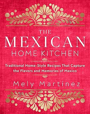 The Mexican Home Kitchen: Traditional Home-Style Recipes That Capture the Flavors and Memories of Mexico - Orginal Pdf